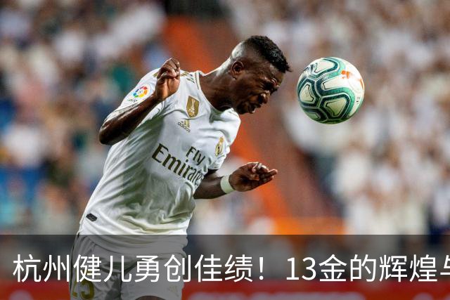 杭州健儿勇创佳绩！13金的辉煌与热情分享即将开启