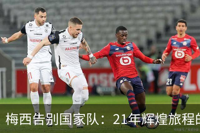 梅西告别国家队：21年辉煌旅程的终章
