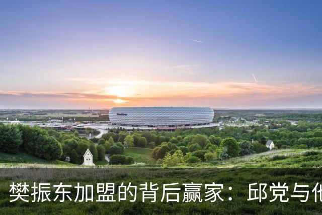 樊振东加盟的背后赢家：邱党与他的新篇章