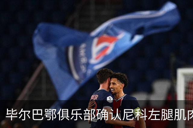 毕尔巴鄂俱乐部确认尼科左腿肌肉受伤，缺席西班牙国家队集训