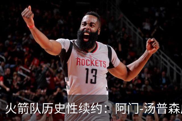 火箭队历史性续约：阿门-汤普森成为首位2亿先生