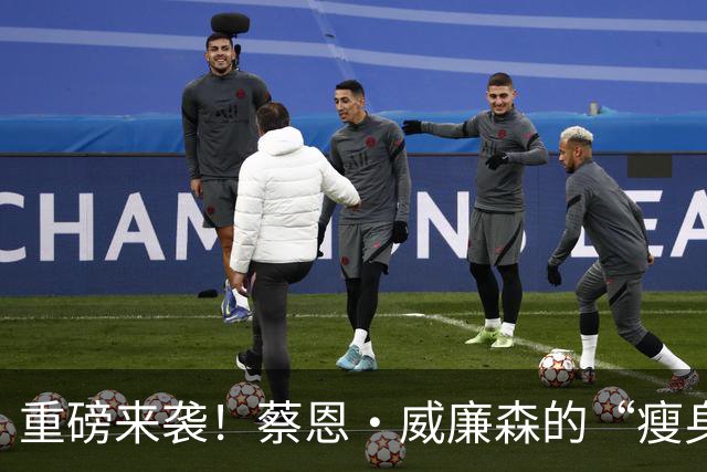 重磅来袭！蔡恩·威廉森的“瘦身”期待再度破灭